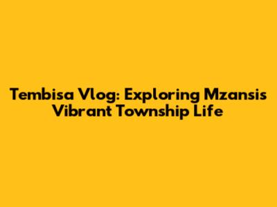 Tembisa Vlog: Exploring Mzansi's Vibrant Township Life