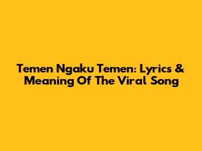 Temen Ngaku Temen: Lyrics & Meaning Of The Viral Song