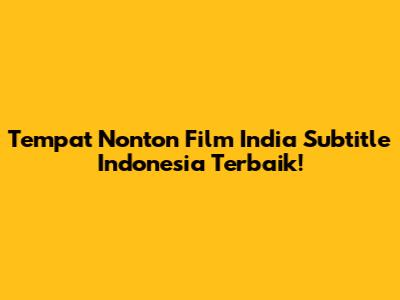 Tempat Nonton Film India Subtitle Indonesia Terbaik!