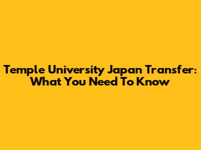 Temple University Japan Transfer: What You Need To Know