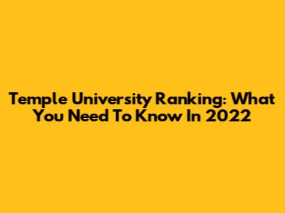 Temple University Ranking: What You Need To Know In 2022