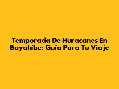 Temporada De Huracanes En Bayahíbe: Guía Para Tu Viaje