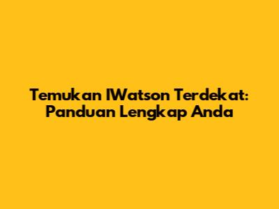 Temukan IWatson Terdekat: Panduan Lengkap Anda