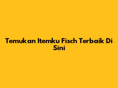 Temukan Itemku Fisch Terbaik Di Sini