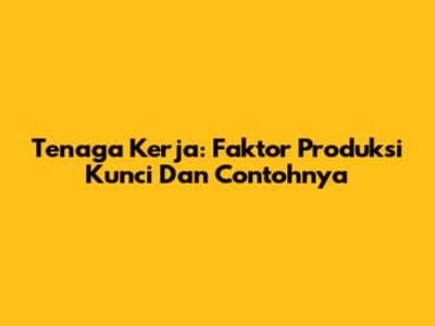 Tenaga Kerja: Faktor Produksi Kunci Dan Contohnya