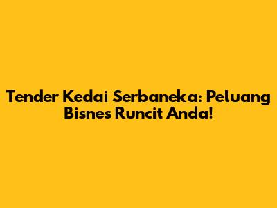 Tender Kedai Serbaneka: Peluang Bisnes Runcit Anda!