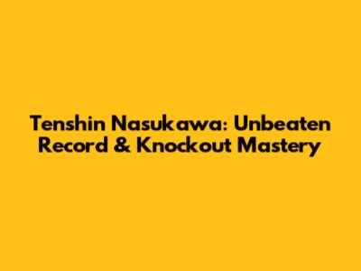 Tenshin Nasukawa: Unbeaten Record & Knockout Mastery