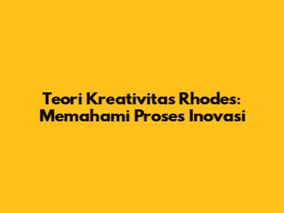 Teori Kreativitas Rhodes: Memahami Proses Inovasi