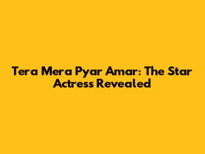Tera Mera Pyar Amar: The Star Actress Revealed