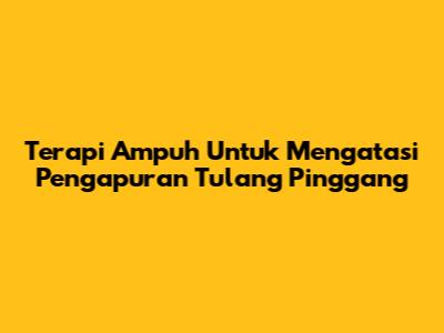 Terapi Ampuh Untuk Mengatasi Pengapuran Tulang Pinggang
