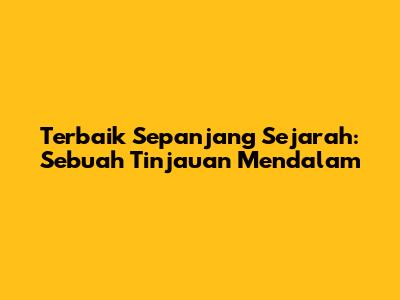 Terbaik Sepanjang Sejarah: Sebuah Tinjauan Mendalam