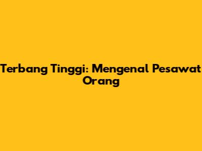 Terbang Tinggi: Mengenal Pesawat Orang