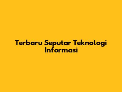 Terbaru Seputar Teknologi Informasi