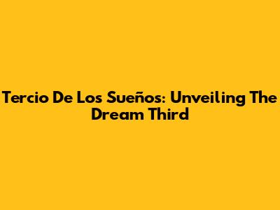 Tercio De Los Sueños: Unveiling The Dream Third