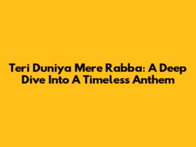 Teri Duniya Mere Rabba: A Deep Dive Into A Timeless Anthem