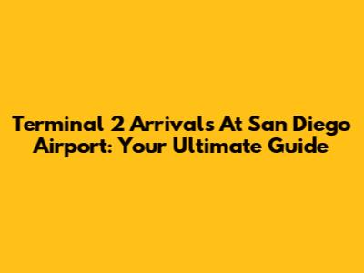 Terminal 2 Arrivals At San Diego Airport: Your Ultimate Guide
