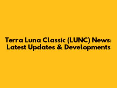 Terra Luna Classic (LUNC) News: Latest Updates & Developments