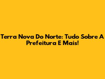 Terra Nova Do Norte: Tudo Sobre A Prefeitura E Mais!