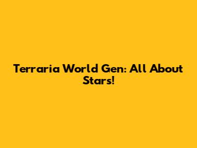 Terraria World Gen: All About Stars!