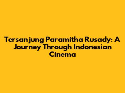 Tersanjung Paramitha Rusady: A Journey Through Indonesian Cinema