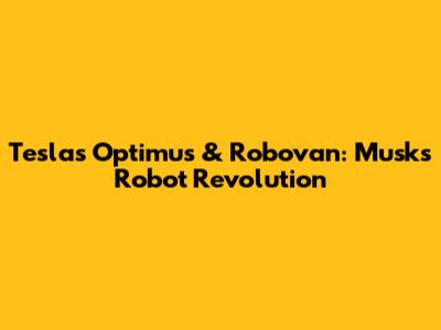 Tesla's Optimus & Robovan: Musk's Robot Revolution