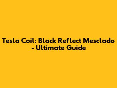Tesla Coil: Black Reflect Mesclado - Ultimate Guide