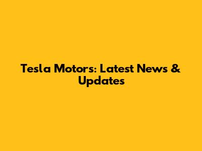 Tesla Motors: Latest News & Updates