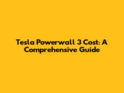 Tesla Powerwall 3 Cost: A Comprehensive Guide