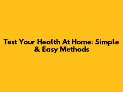 Test Your Health At Home: Simple & Easy Methods