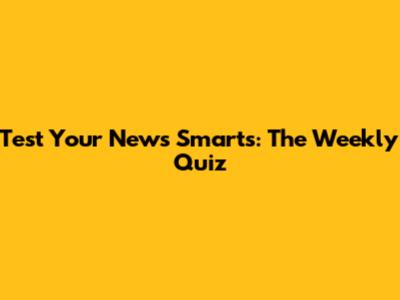 Test Your News Smarts: The Weekly Quiz