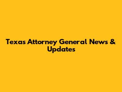 Texas Attorney General News & Updates
