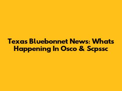 Texas Bluebonnet News: What's Happening In Osco & Scpssc