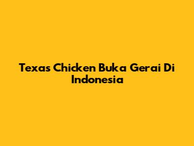 Texas Chicken Buka Gerai Di Indonesia