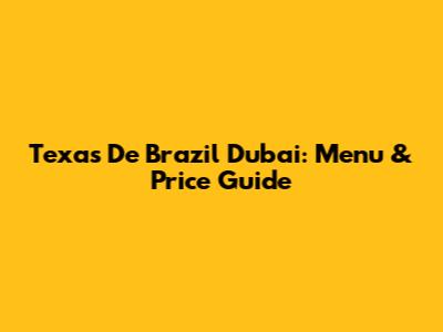 Texas De Brazil Dubai: Menu & Price Guide