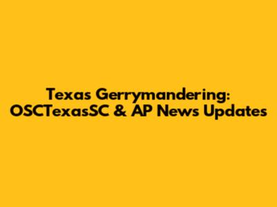 Texas Gerrymandering: OSCTexasSC & AP News Updates