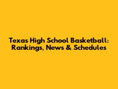 Texas High School Basketball: Rankings, News & Schedules