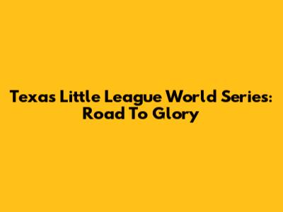 Texas Little League World Series: Road To Glory