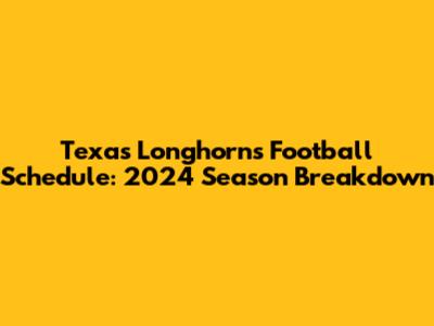 Texas Longhorns Football Schedule: 2024 Season Breakdown