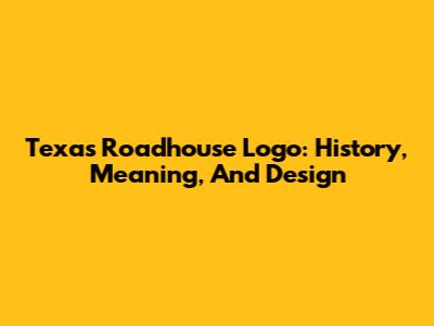 Texas Roadhouse Logo: History, Meaning, And Design