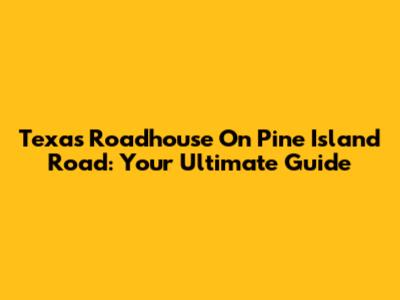 Texas Roadhouse On Pine Island Road: Your Ultimate Guide