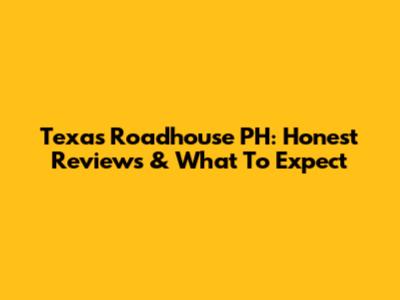 Texas Roadhouse PH: Honest Reviews & What To Expect