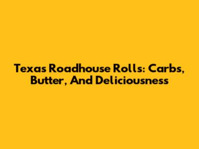 Texas Roadhouse Rolls: Carbs, Butter, And Deliciousness