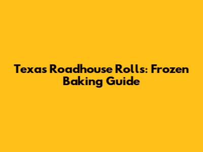 Texas Roadhouse Rolls: Frozen Baking Guide