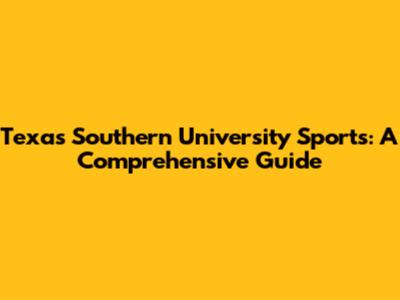 Texas Southern University Sports: A Comprehensive Guide