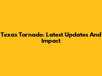 Texas Tornado: Latest Updates And Impact