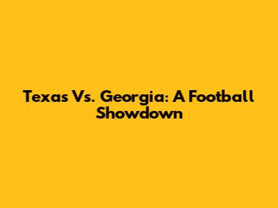 Texas Vs. Georgia: A Football Showdown