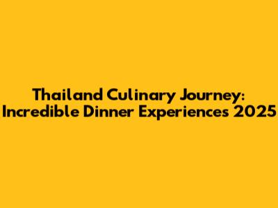Thailand Culinary Journey: Incredible Dinner Experiences 2025