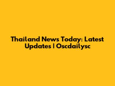Thailand News Today: Latest Updates | Oscdailysc