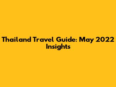 Thailand Travel Guide: May 2022 Insights