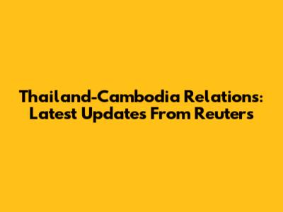 Thailand-Cambodia Relations: Latest Updates From Reuters